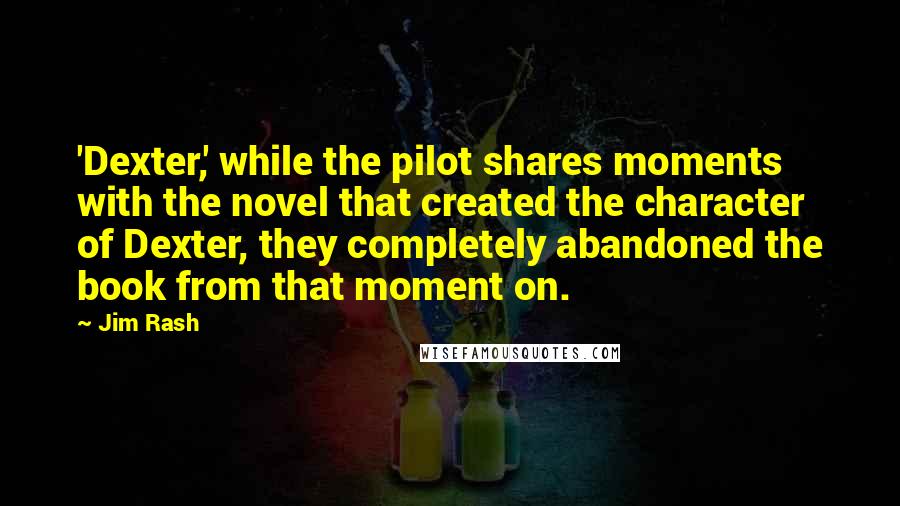 Jim Rash Quotes: 'Dexter,' while the pilot shares moments with the novel that created the character of Dexter, they completely abandoned the book from that moment on.