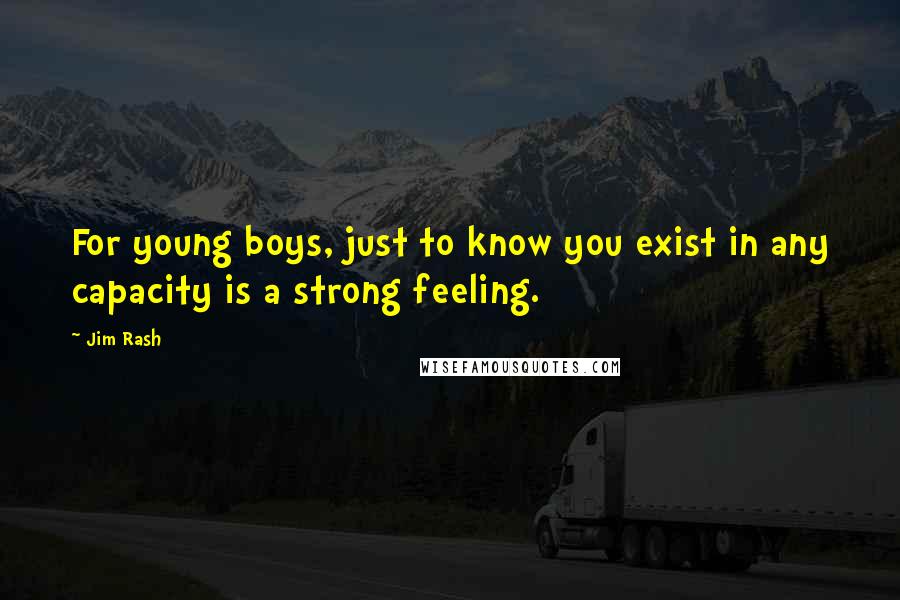 Jim Rash Quotes: For young boys, just to know you exist in any capacity is a strong feeling.