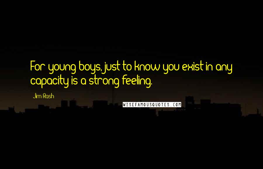 Jim Rash Quotes: For young boys, just to know you exist in any capacity is a strong feeling.