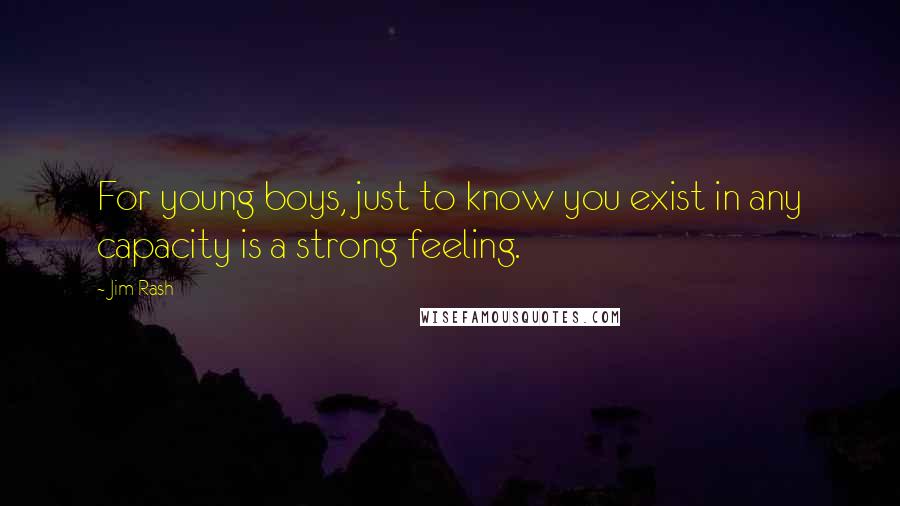 Jim Rash Quotes: For young boys, just to know you exist in any capacity is a strong feeling.