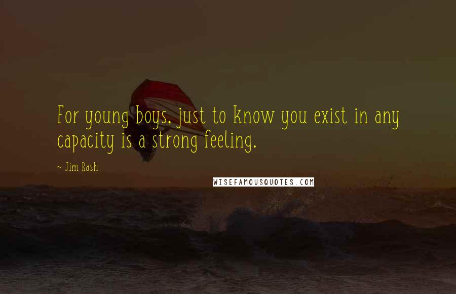 Jim Rash Quotes: For young boys, just to know you exist in any capacity is a strong feeling.