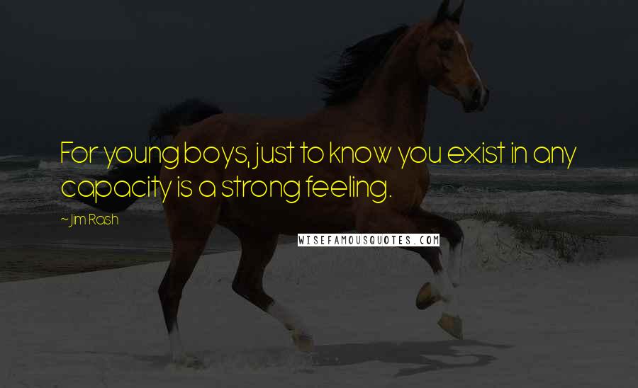 Jim Rash Quotes: For young boys, just to know you exist in any capacity is a strong feeling.