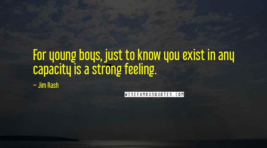 Jim Rash Quotes: For young boys, just to know you exist in any capacity is a strong feeling.