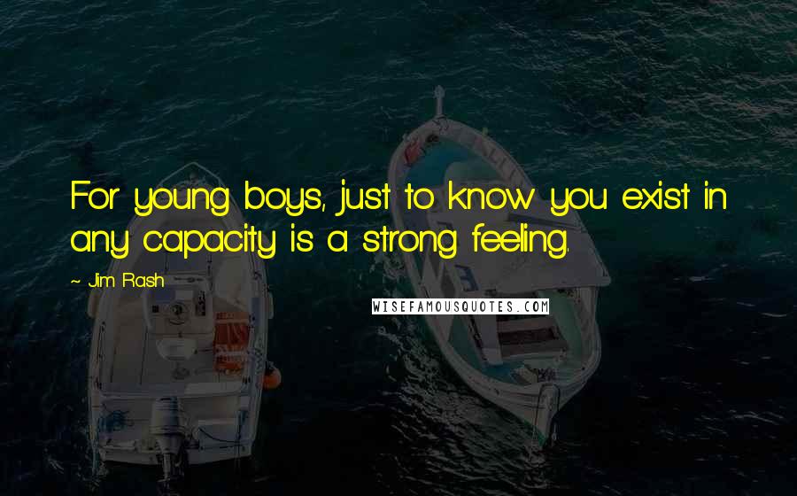 Jim Rash Quotes: For young boys, just to know you exist in any capacity is a strong feeling.