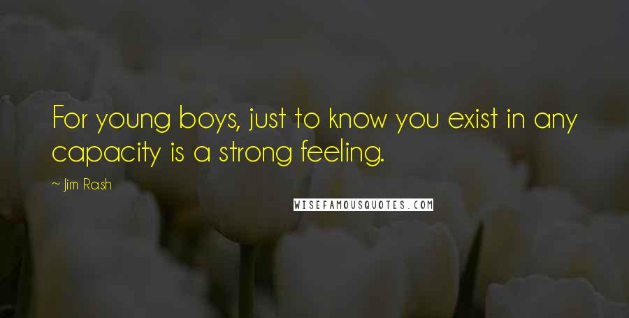 Jim Rash Quotes: For young boys, just to know you exist in any capacity is a strong feeling.