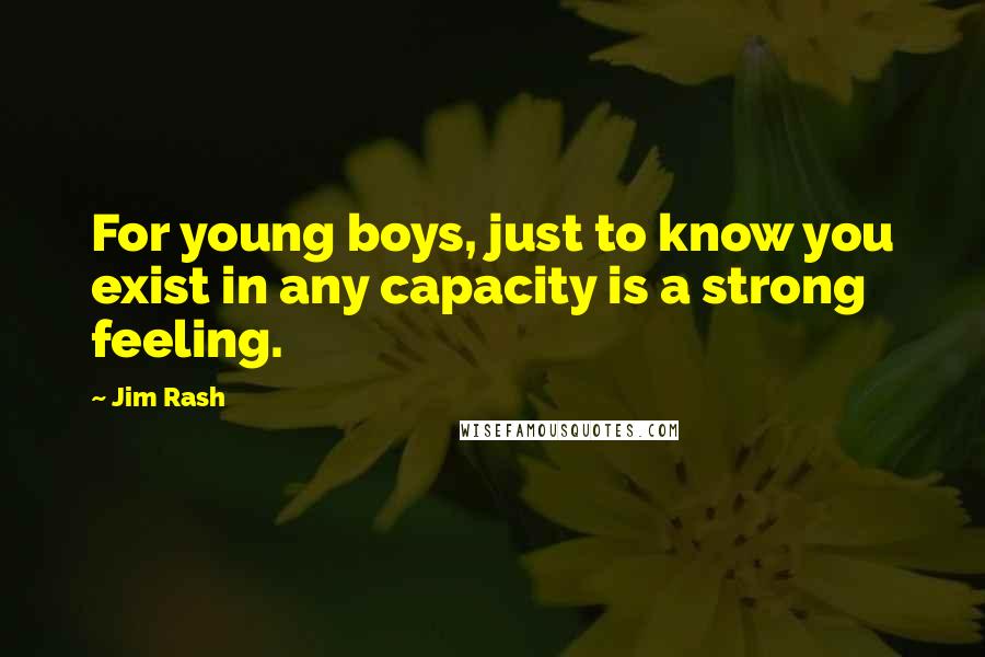 Jim Rash Quotes: For young boys, just to know you exist in any capacity is a strong feeling.