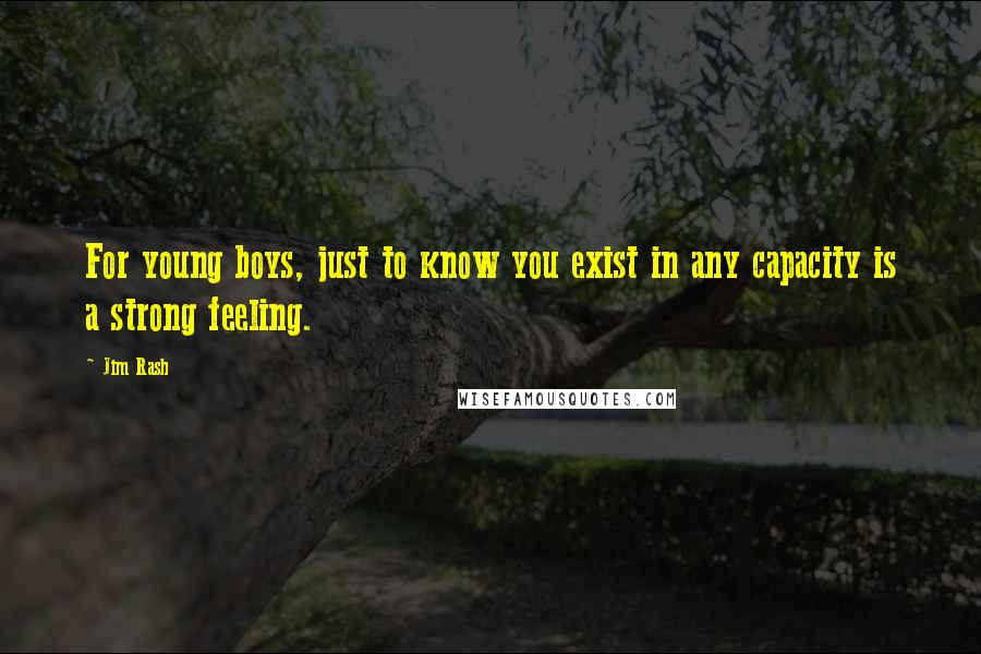 Jim Rash Quotes: For young boys, just to know you exist in any capacity is a strong feeling.