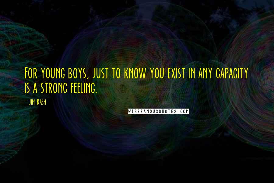 Jim Rash Quotes: For young boys, just to know you exist in any capacity is a strong feeling.