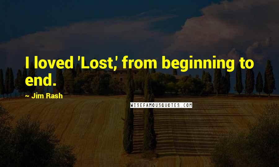 Jim Rash Quotes: I loved 'Lost,' from beginning to end.