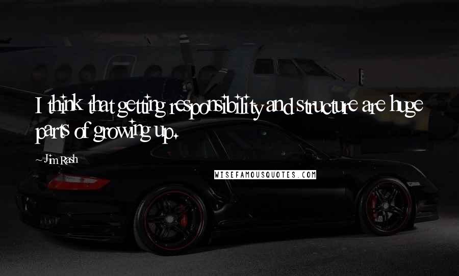 Jim Rash Quotes: I think that getting responsibility and structure are huge parts of growing up.