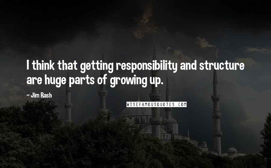 Jim Rash Quotes: I think that getting responsibility and structure are huge parts of growing up.