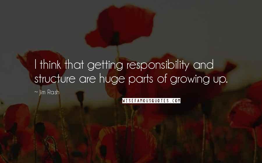 Jim Rash Quotes: I think that getting responsibility and structure are huge parts of growing up.