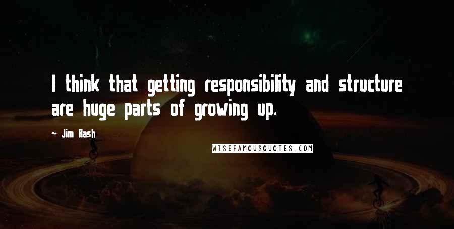 Jim Rash Quotes: I think that getting responsibility and structure are huge parts of growing up.