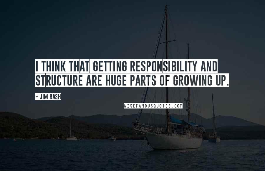 Jim Rash Quotes: I think that getting responsibility and structure are huge parts of growing up.