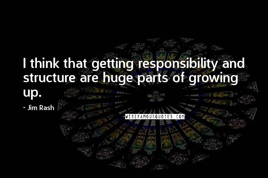 Jim Rash Quotes: I think that getting responsibility and structure are huge parts of growing up.