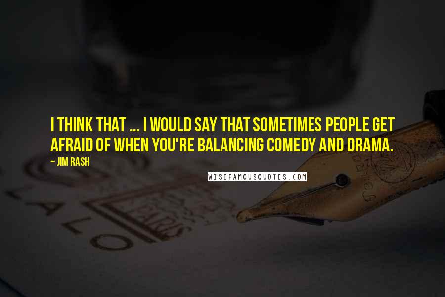 Jim Rash Quotes: I think that ... I would say that sometimes people get afraid of when you're balancing comedy and drama.