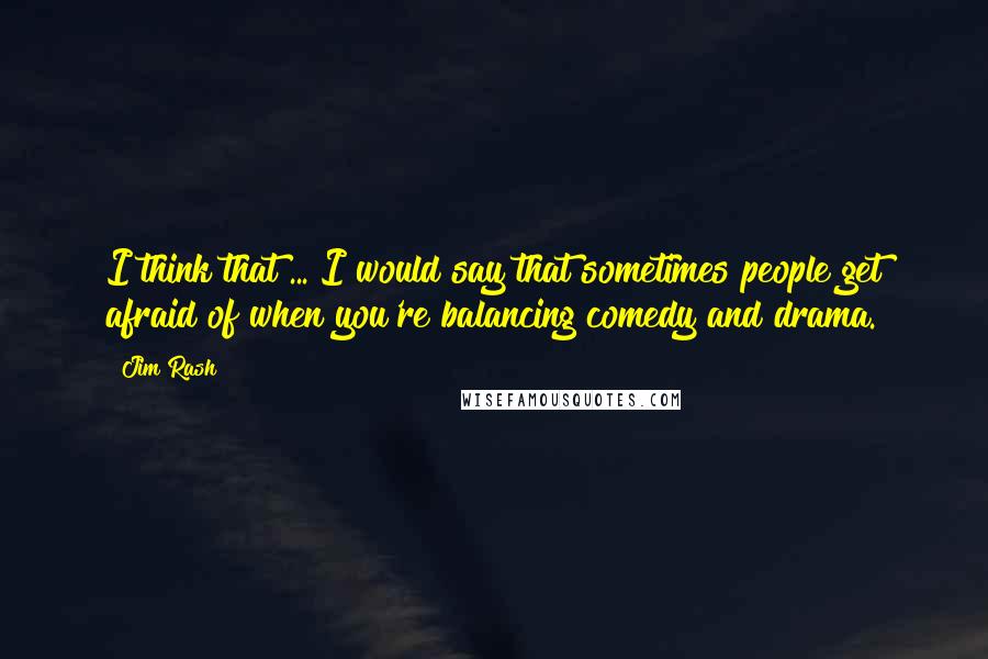Jim Rash Quotes: I think that ... I would say that sometimes people get afraid of when you're balancing comedy and drama.