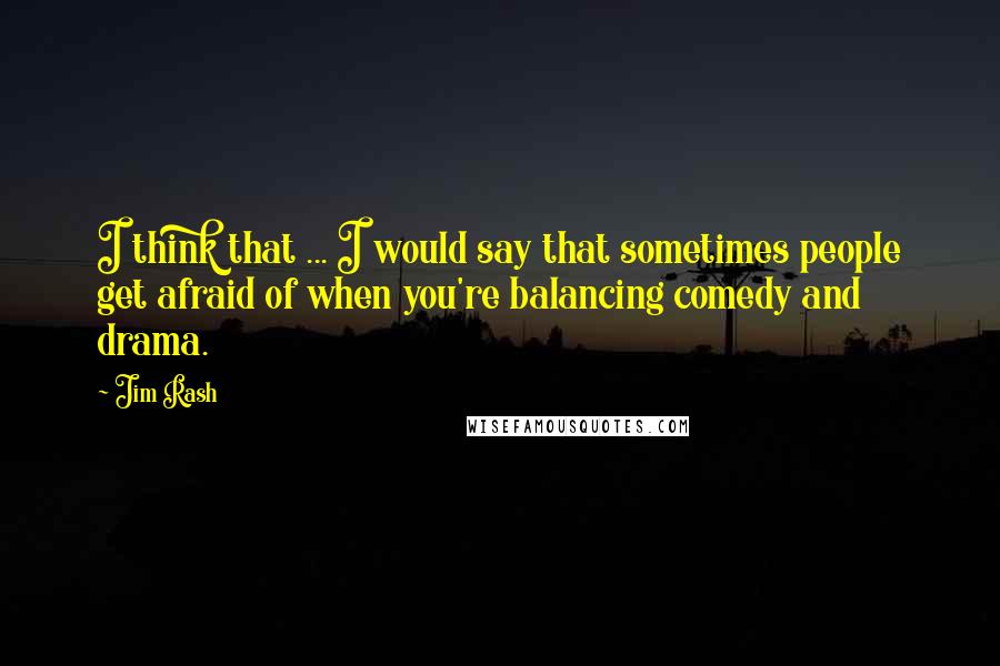 Jim Rash Quotes: I think that ... I would say that sometimes people get afraid of when you're balancing comedy and drama.