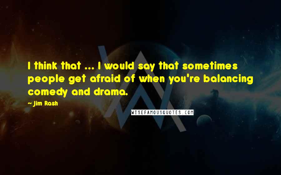 Jim Rash Quotes: I think that ... I would say that sometimes people get afraid of when you're balancing comedy and drama.