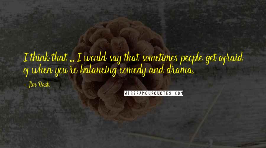 Jim Rash Quotes: I think that ... I would say that sometimes people get afraid of when you're balancing comedy and drama.