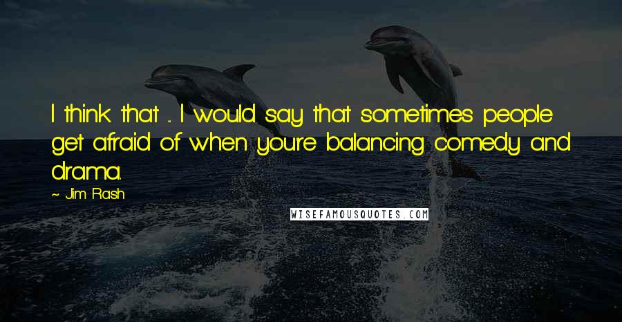 Jim Rash Quotes: I think that ... I would say that sometimes people get afraid of when you're balancing comedy and drama.