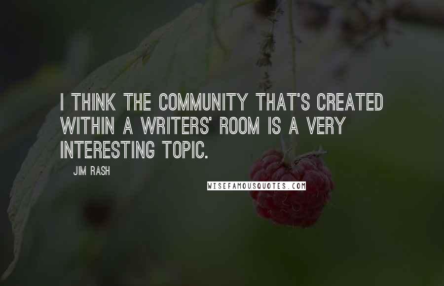 Jim Rash Quotes: I think the community that's created within a writers' room is a very interesting topic.