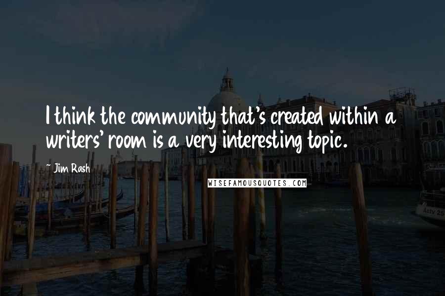 Jim Rash Quotes: I think the community that's created within a writers' room is a very interesting topic.