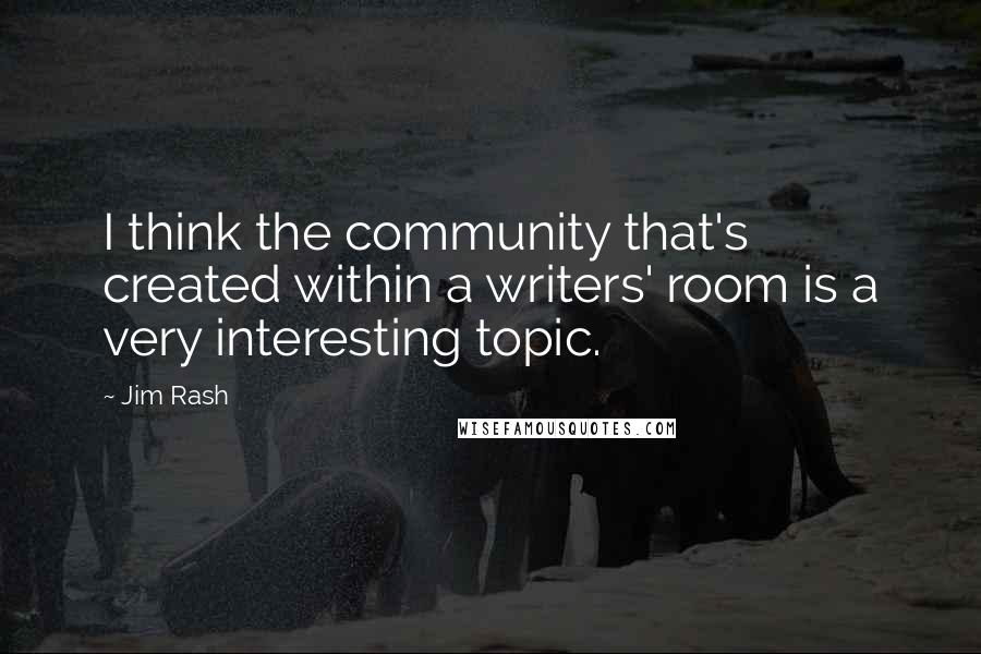 Jim Rash Quotes: I think the community that's created within a writers' room is a very interesting topic.