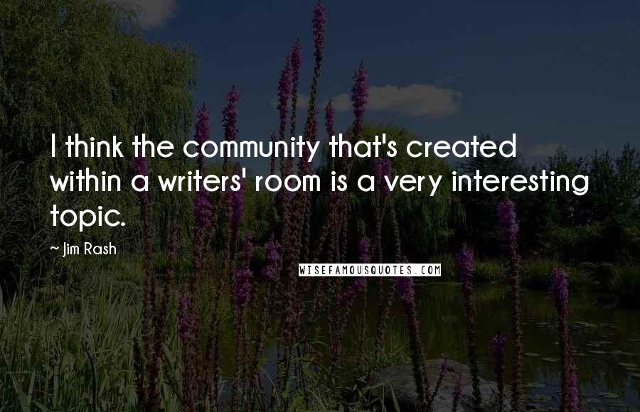 Jim Rash Quotes: I think the community that's created within a writers' room is a very interesting topic.