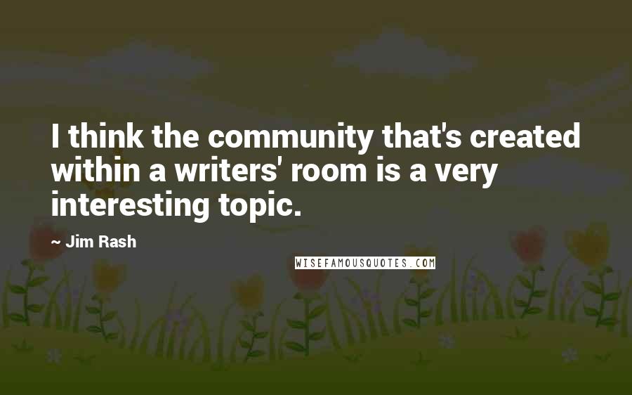 Jim Rash Quotes: I think the community that's created within a writers' room is a very interesting topic.