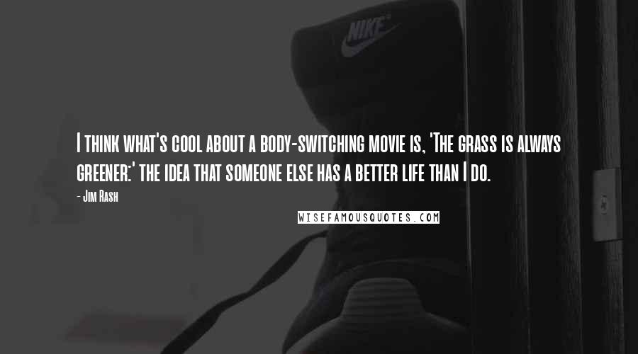 Jim Rash Quotes: I think what's cool about a body-switching movie is, 'The grass is always greener:' the idea that someone else has a better life than I do.