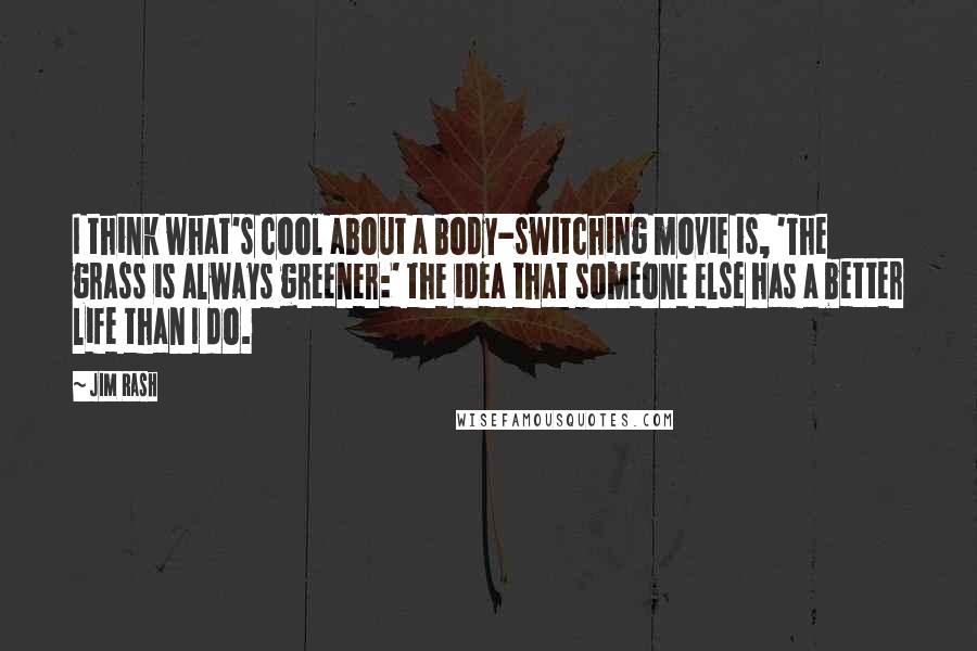 Jim Rash Quotes: I think what's cool about a body-switching movie is, 'The grass is always greener:' the idea that someone else has a better life than I do.