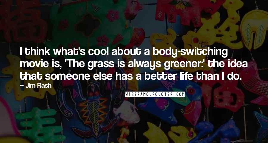 Jim Rash Quotes: I think what's cool about a body-switching movie is, 'The grass is always greener:' the idea that someone else has a better life than I do.