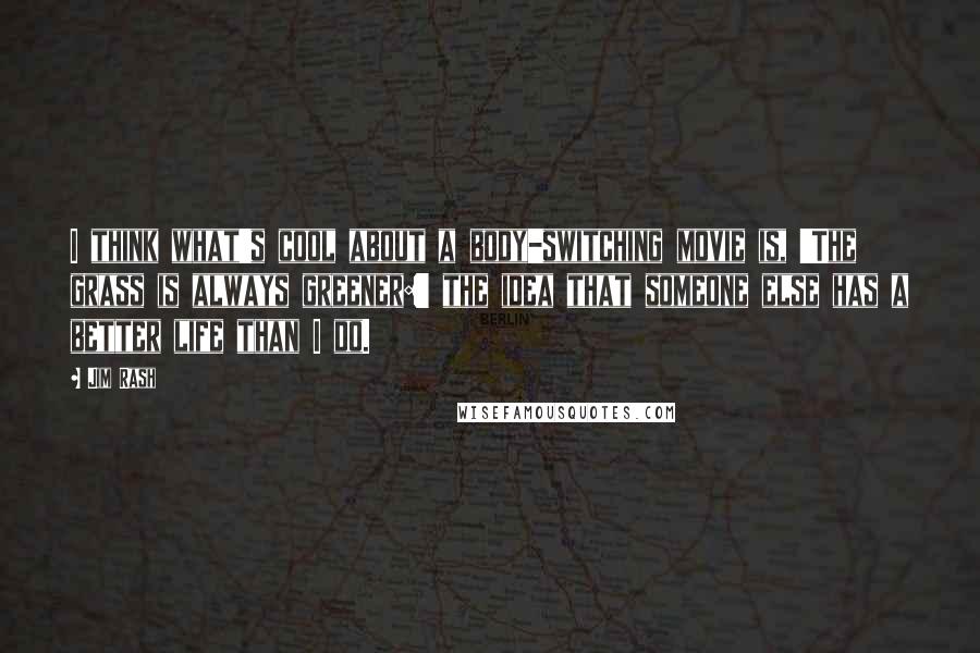 Jim Rash Quotes: I think what's cool about a body-switching movie is, 'The grass is always greener:' the idea that someone else has a better life than I do.