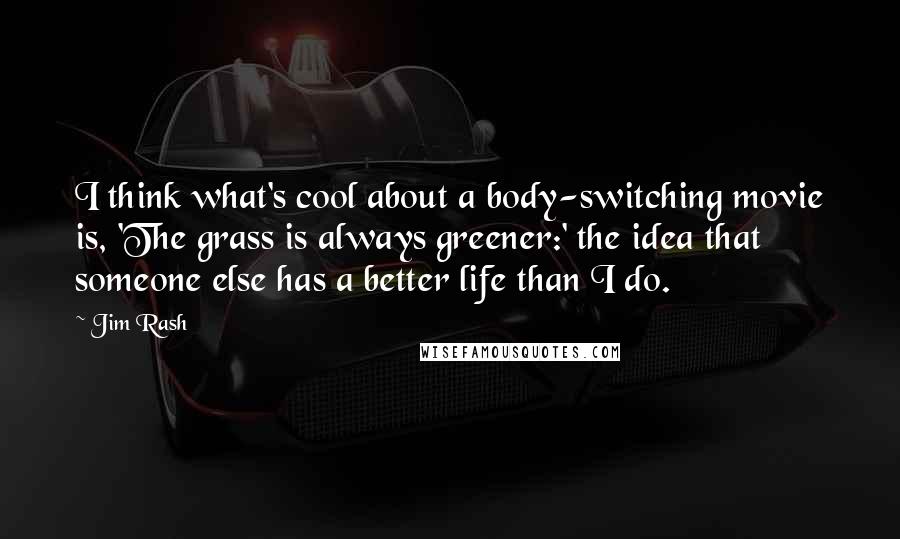 Jim Rash Quotes: I think what's cool about a body-switching movie is, 'The grass is always greener:' the idea that someone else has a better life than I do.