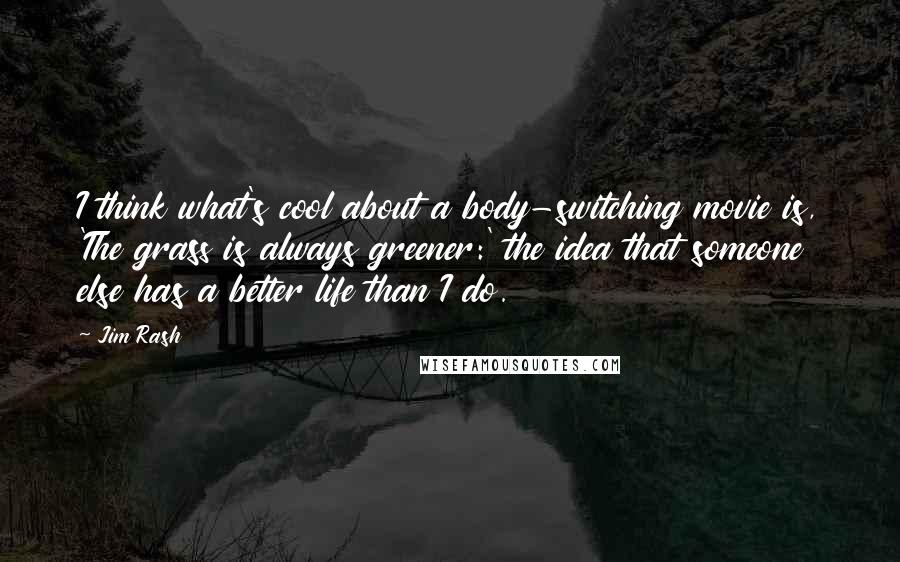 Jim Rash Quotes: I think what's cool about a body-switching movie is, 'The grass is always greener:' the idea that someone else has a better life than I do.