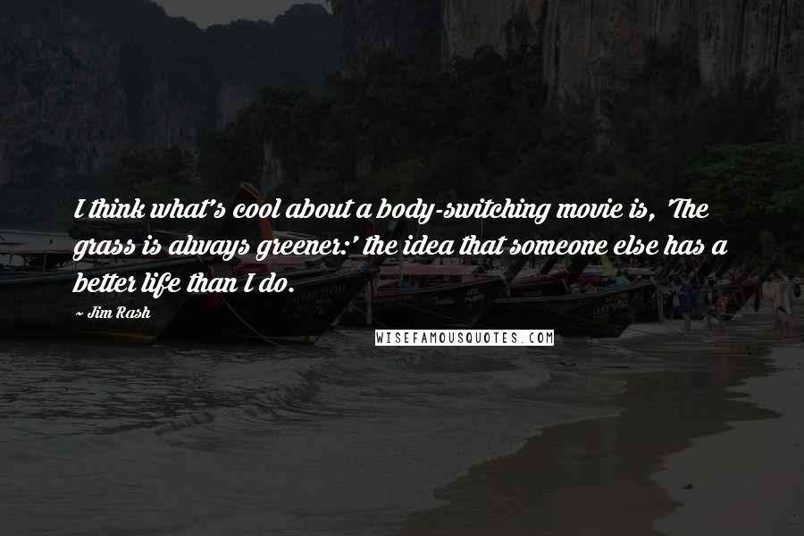 Jim Rash Quotes: I think what's cool about a body-switching movie is, 'The grass is always greener:' the idea that someone else has a better life than I do.