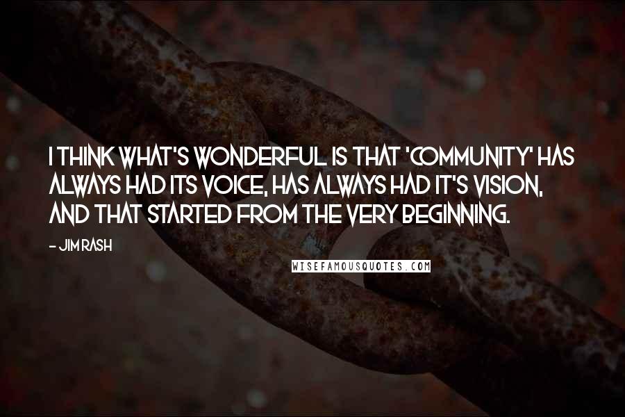 Jim Rash Quotes: I think what's wonderful is that 'Community' has always had its voice, has always had it's vision, and that started from the very beginning.