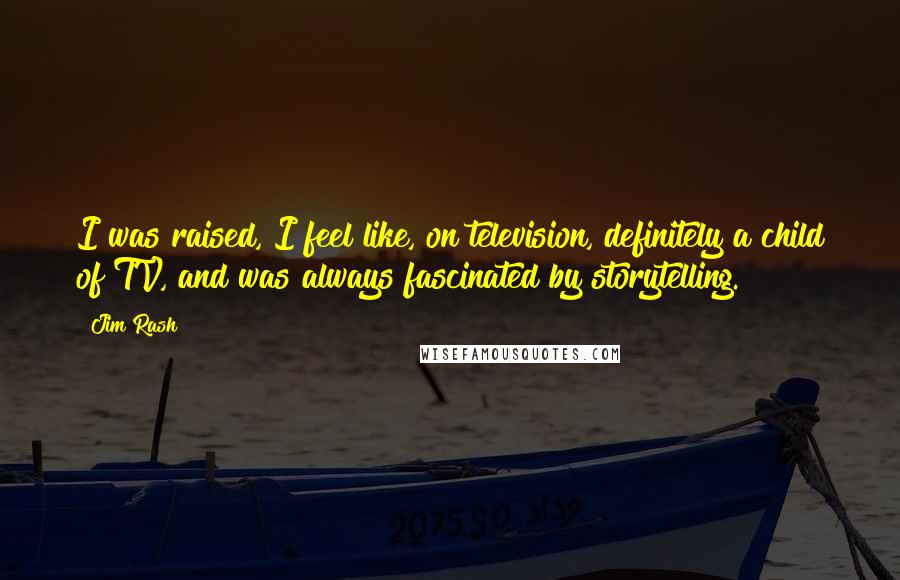 Jim Rash Quotes: I was raised, I feel like, on television, definitely a child of TV, and was always fascinated by storytelling.