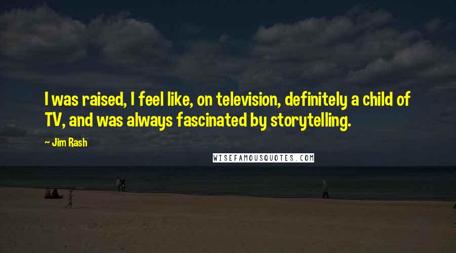 Jim Rash Quotes: I was raised, I feel like, on television, definitely a child of TV, and was always fascinated by storytelling.