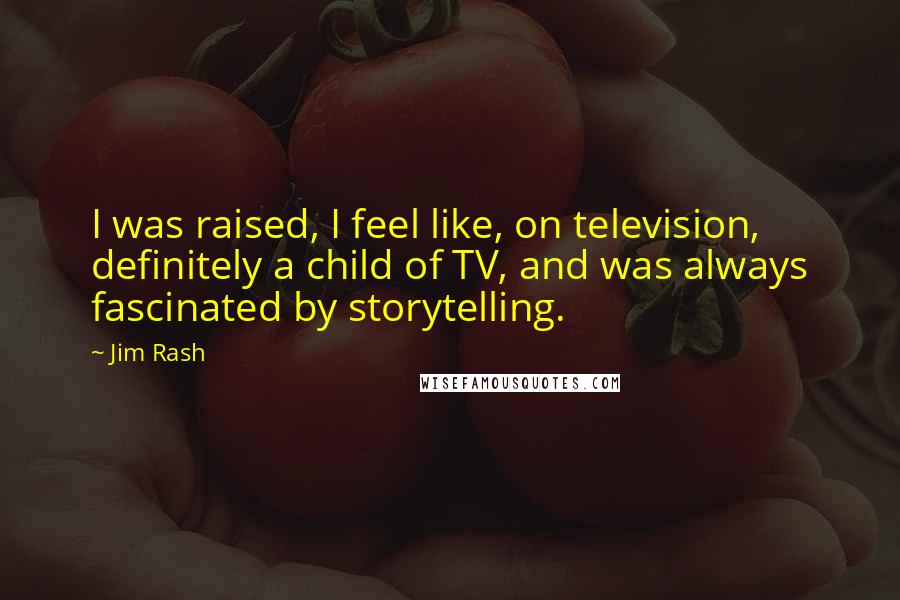 Jim Rash Quotes: I was raised, I feel like, on television, definitely a child of TV, and was always fascinated by storytelling.