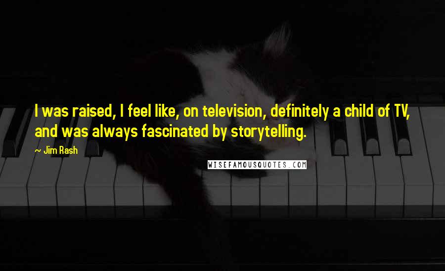 Jim Rash Quotes: I was raised, I feel like, on television, definitely a child of TV, and was always fascinated by storytelling.