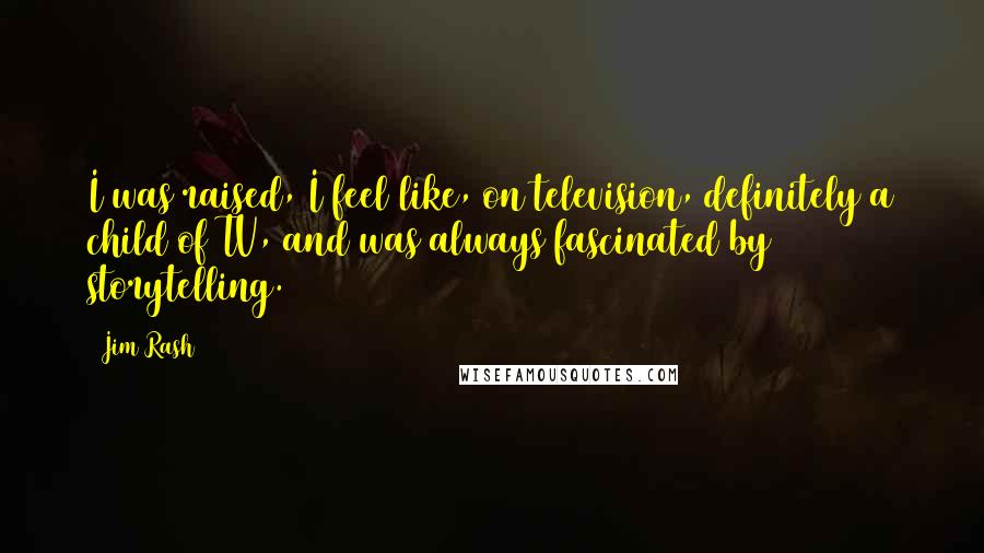 Jim Rash Quotes: I was raised, I feel like, on television, definitely a child of TV, and was always fascinated by storytelling.