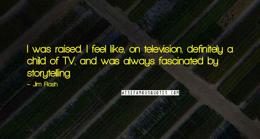 Jim Rash Quotes: I was raised, I feel like, on television, definitely a child of TV, and was always fascinated by storytelling.