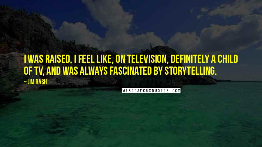 Jim Rash Quotes: I was raised, I feel like, on television, definitely a child of TV, and was always fascinated by storytelling.