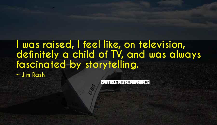 Jim Rash Quotes: I was raised, I feel like, on television, definitely a child of TV, and was always fascinated by storytelling.