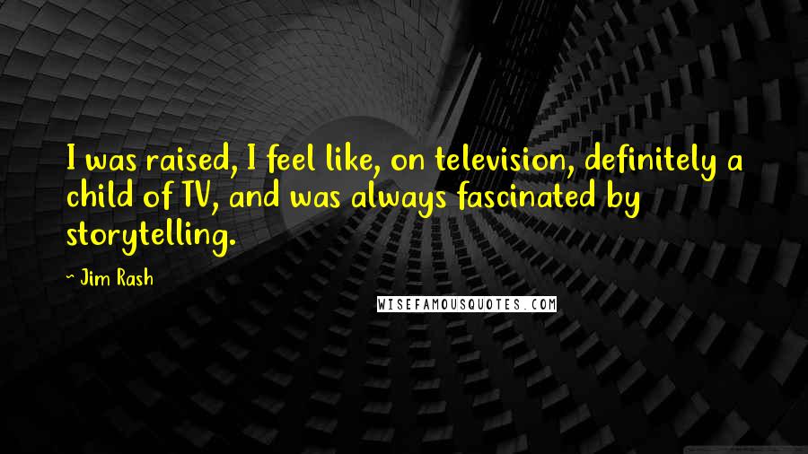 Jim Rash Quotes: I was raised, I feel like, on television, definitely a child of TV, and was always fascinated by storytelling.