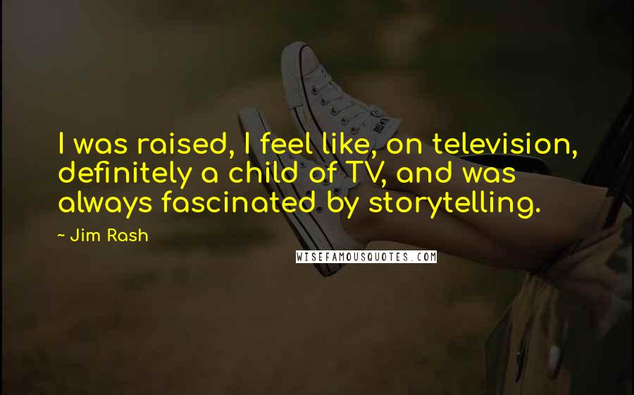 Jim Rash Quotes: I was raised, I feel like, on television, definitely a child of TV, and was always fascinated by storytelling.