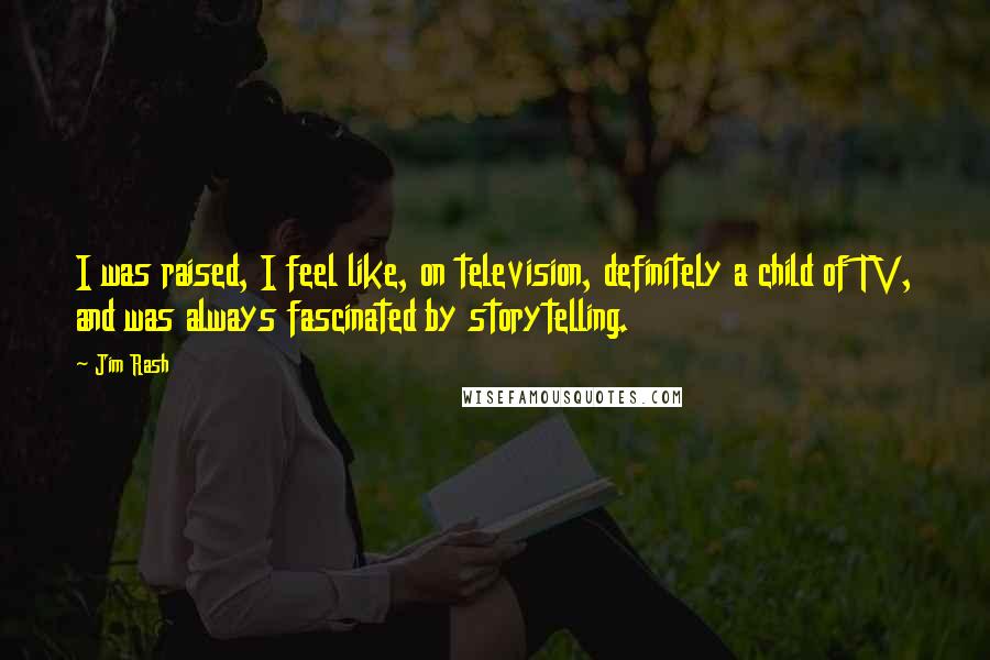 Jim Rash Quotes: I was raised, I feel like, on television, definitely a child of TV, and was always fascinated by storytelling.