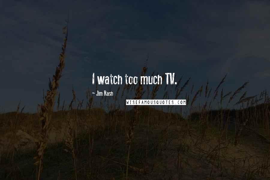 Jim Rash Quotes: I watch too much TV.